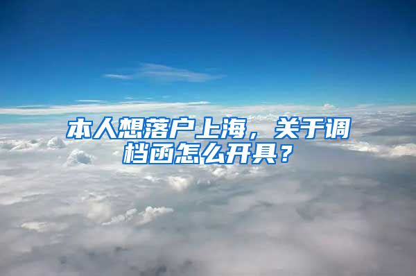 本人想落户上海，关于调档函怎么开具？