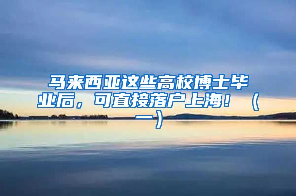 马来西亚这些高校博士毕业后，可直接落户上海！（一）