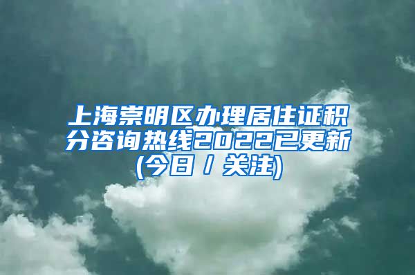 上海崇明区办理居住证积分咨询热线2022已更新(今日／关注)