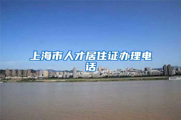 上海市人才居住证办理电话