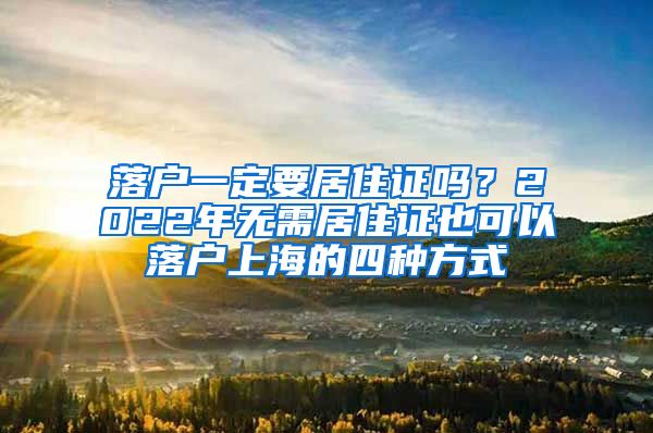 落户一定要居住证吗？2022年无需居住证也可以落户上海的四种方式