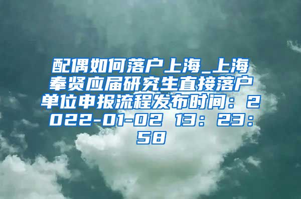 配偶如何落户上海_上海奉贤应届研究生直接落户单位申报流程发布时间：2022-01-02 13：23：58