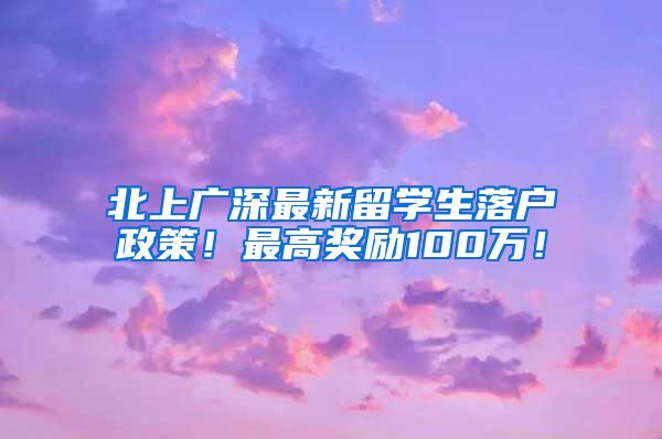 北上广深最新留学生落户政策！最高奖励100万！