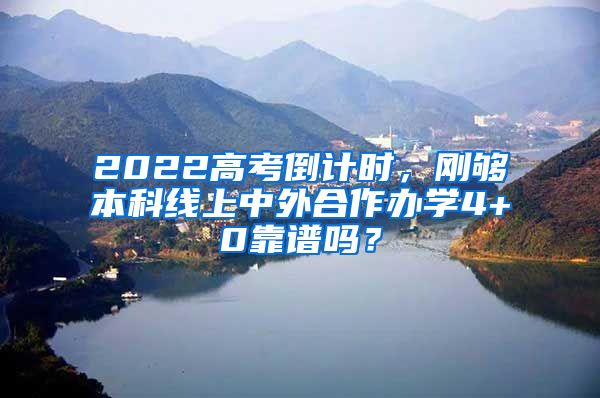 2022高考倒计时，刚够本科线上中外合作办学4+0靠谱吗？