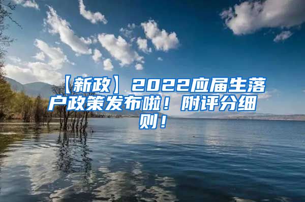 【新政】2022应届生落户政策发布啦！附评分细则！