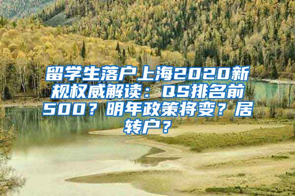 留学生落户上海2020新规权威解读：QS排名前500？明年政策将变？居转户？