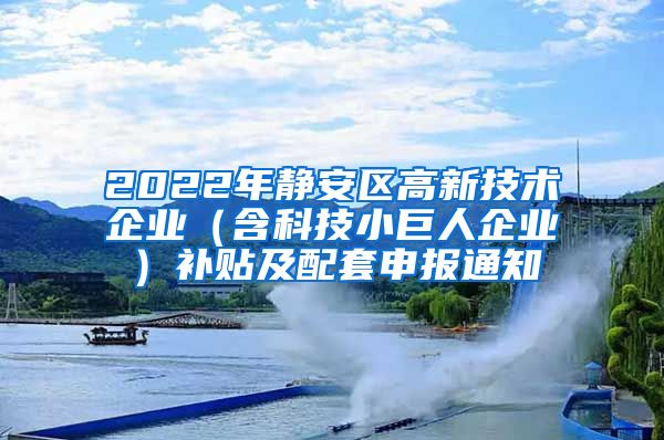 2022年静安区高新技术企业（含科技小巨人企业）补贴及配套申报通知