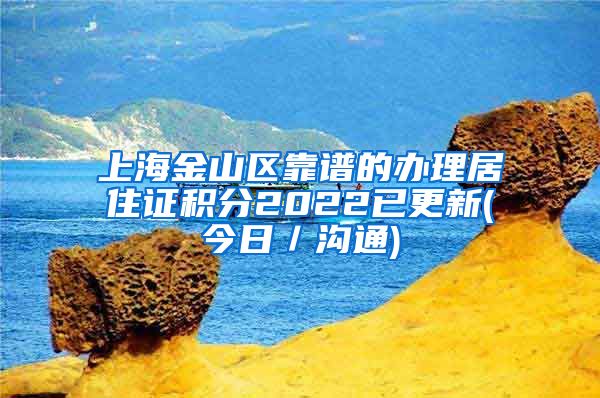 上海金山区靠谱的办理居住证积分2022已更新(今日／沟通)