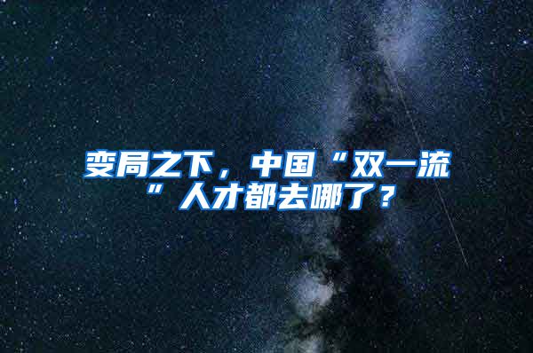 变局之下，中国“双一流”人才都去哪了？