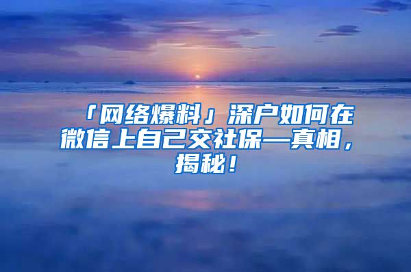 「网络爆料」深户如何在微信上自己交社保—真相，揭秘！