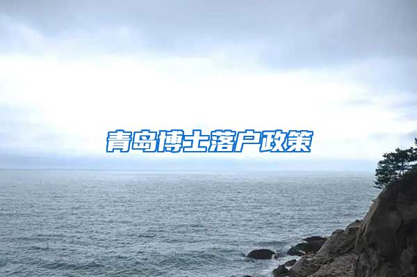 青岛博士落户政策