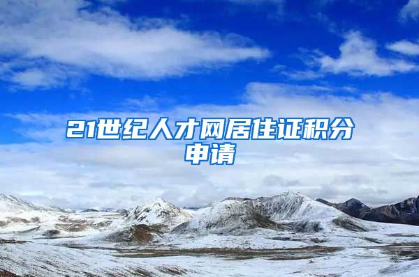 21世纪人才网居住证积分申请