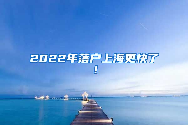 2022年落户上海更快了！