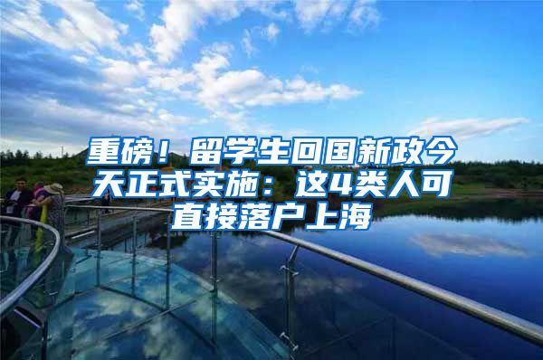 重磅！留学生回国新政今天正式实施：这4类人可直接落户上海