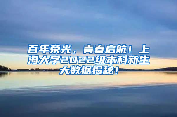 百年荣光，青春启航！上海大学2022级本科新生大数据揭秘！