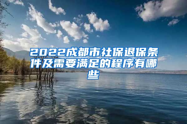 2022成都市社保退保条件及需要满足的程序有哪些