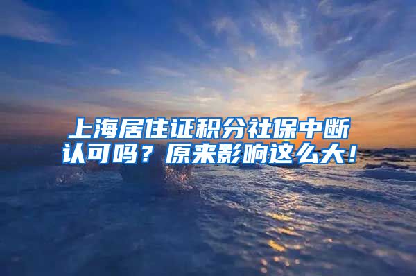 上海居住证积分社保中断认可吗？原来影响这么大！