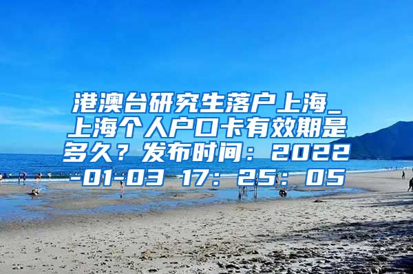 港澳台研究生落户上海_上海个人户口卡有效期是多久？发布时间：2022-01-03 17：25：05