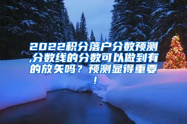 2022积分落户分数预测,分数线的分数可以做到有的放矢吗？预测显得重要！