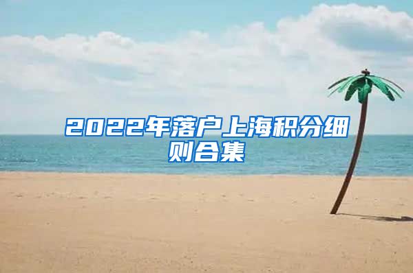 2022年落户上海积分细则合集