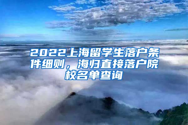 2022上海留学生落户条件细则，海归直接落户院校名单查询