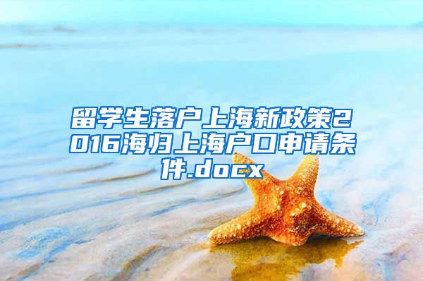 留学生落户上海新政策2016海归上海户口申请条件.docx