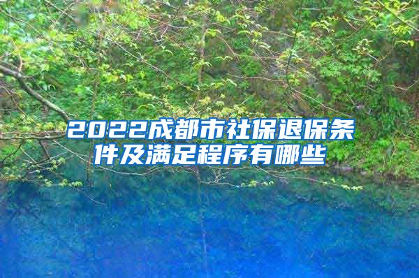 2022成都市社保退保条件及满足程序有哪些