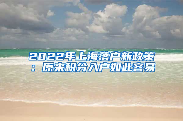 2022年上海落户新政策：原来积分入户如此容易