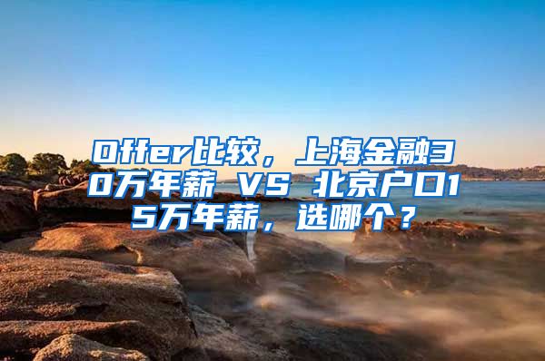 Offer比较，上海金融30万年薪 VS 北京户口15万年薪，选哪个？