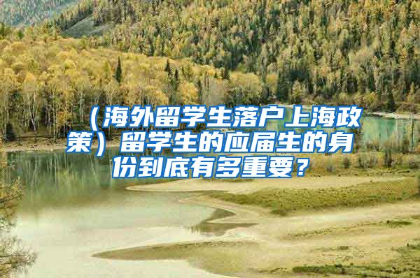 （海外留学生落户上海政策）留学生的应届生的身份到底有多重要？