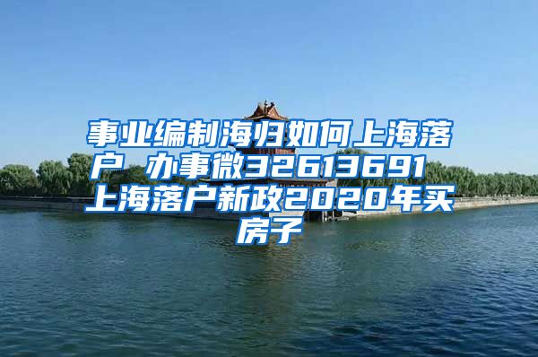 事业编制海归如何上海落户 办事微32613691 上海落户新政2020年买房子