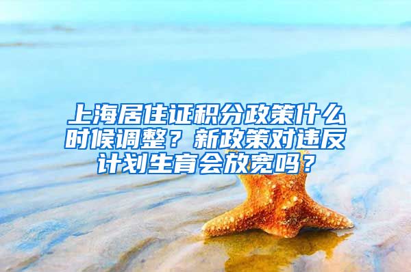 上海居住证积分政策什么时候调整？新政策对违反计划生育会放宽吗？