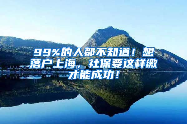 99%的人都不知道！想落户上海，社保要这样缴才能成功！