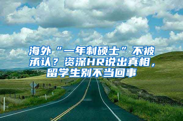 海外“一年制硕士”不被承认？资深HR说出真相，留学生别不当回事