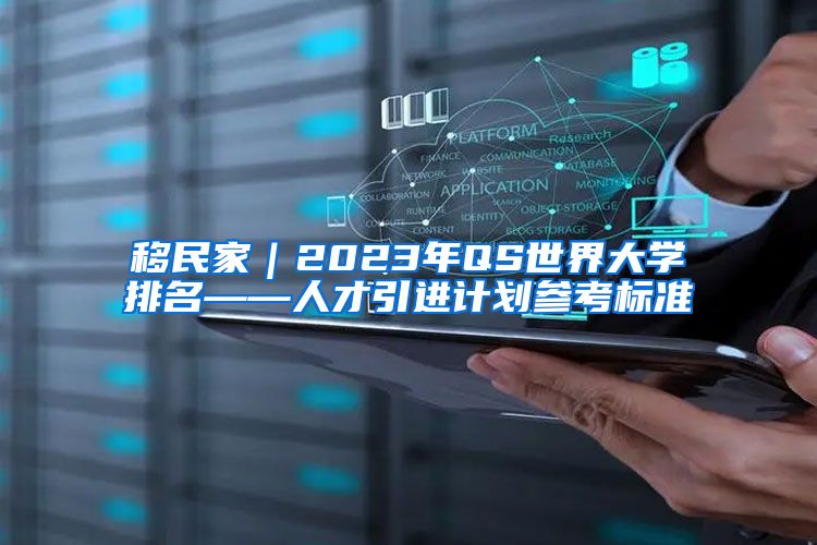 移民家｜2023年QS世界大学排名——人才引进计划参考标准