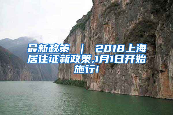 最新政策 ｜ 2018上海居住证新政策,1月1日开始施行!