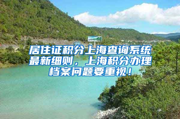 居住证积分上海查询系统最新细则，上海积分办理档案问题要重视！