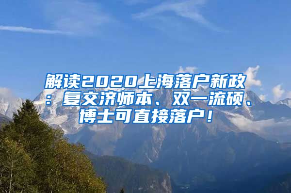 解读2020上海落户新政：复交济师本、双一流硕、博士可直接落户！