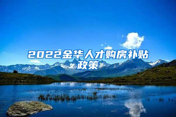 2022金华人才购房补贴政策