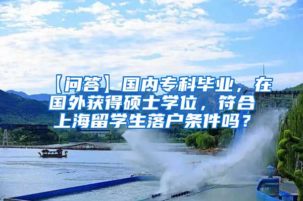 【问答】国内专科毕业，在国外获得硕士学位，符合上海留学生落户条件吗？