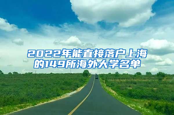 2022年能直接落户上海的149所海外大学名单