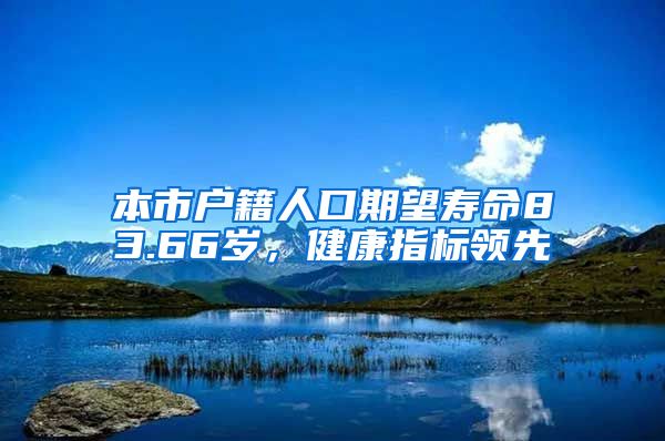 本市户籍人口期望寿命83.66岁，健康指标领先