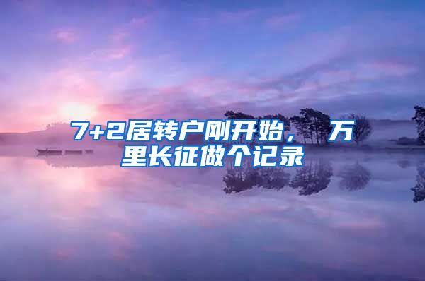 7+2居转户刚开始， 万里长征做个记录