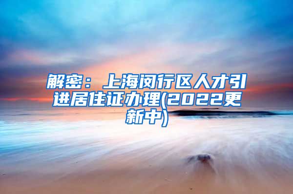 解密：上海闵行区人才引进居住证办理(2022更新中)