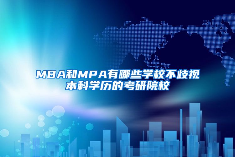 MBA和MPA有哪些学校不歧视本科学历的考研院校