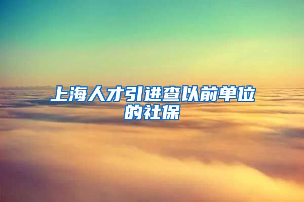 上海人才引进查以前单位的社保