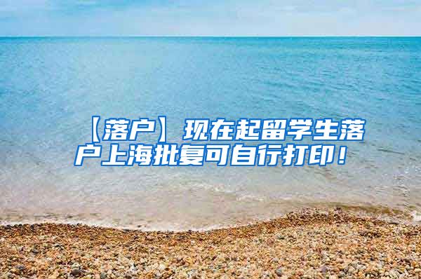 【落户】现在起留学生落户上海批复可自行打印！