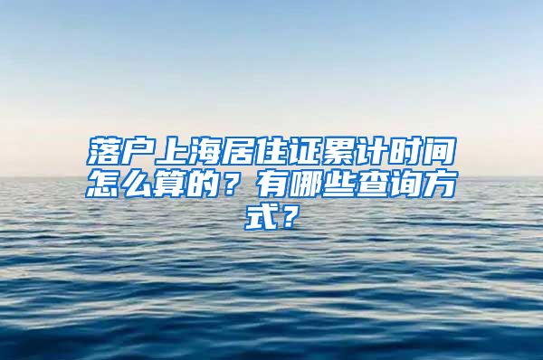 落户上海居住证累计时间怎么算的？有哪些查询方式？