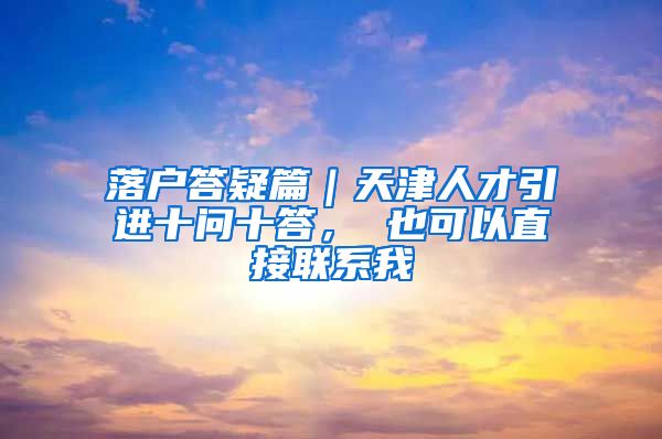 落户答疑篇｜天津人才引进十问十答， 也可以直接联系我