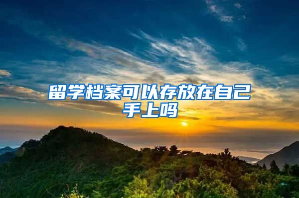 留学档案可以存放在自己手上吗